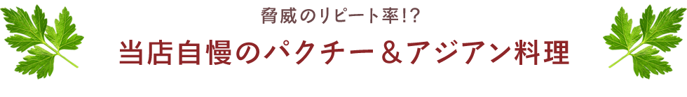 脅威のリピート率!? 当店自慢のパクチー＆アジアン料理